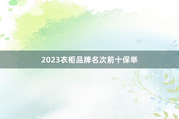 2023衣柜品牌名次前十保举