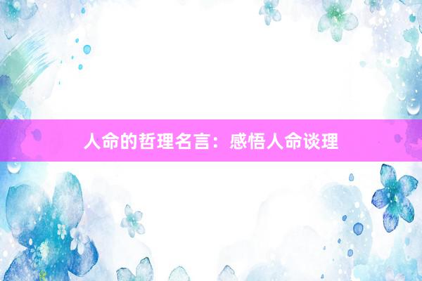 人命的哲理名言：感悟人命谈理