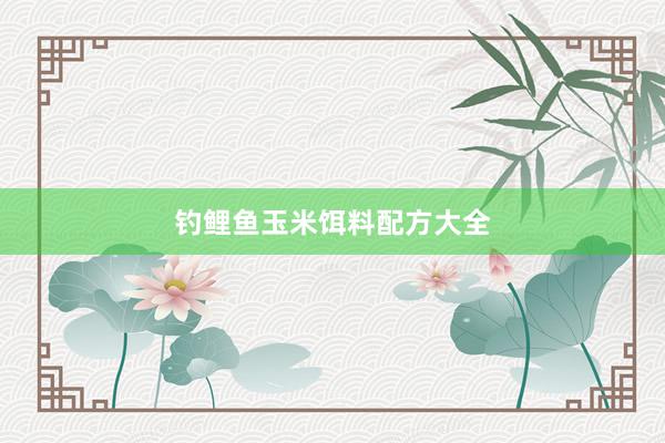 钓鲤鱼玉米饵料配方大全